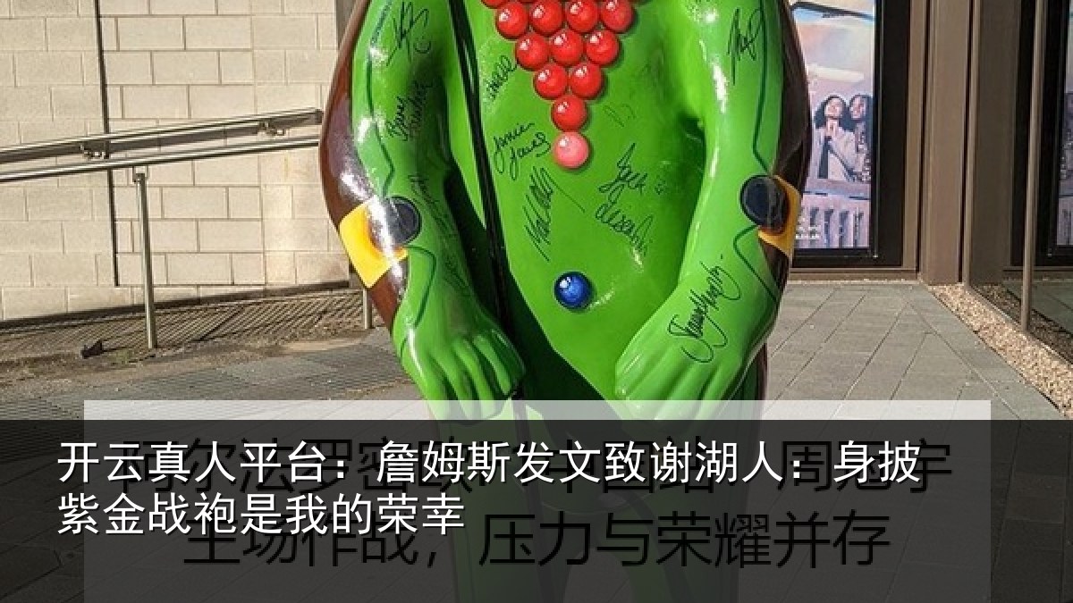 开云真人平台：詹姆斯发文致谢湖人：身披紫金战袍是我的荣幸