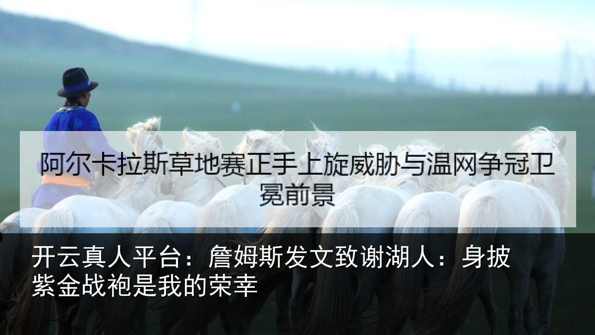 开云真人平台：詹姆斯发文致谢湖人：身披紫金战袍是我的荣幸