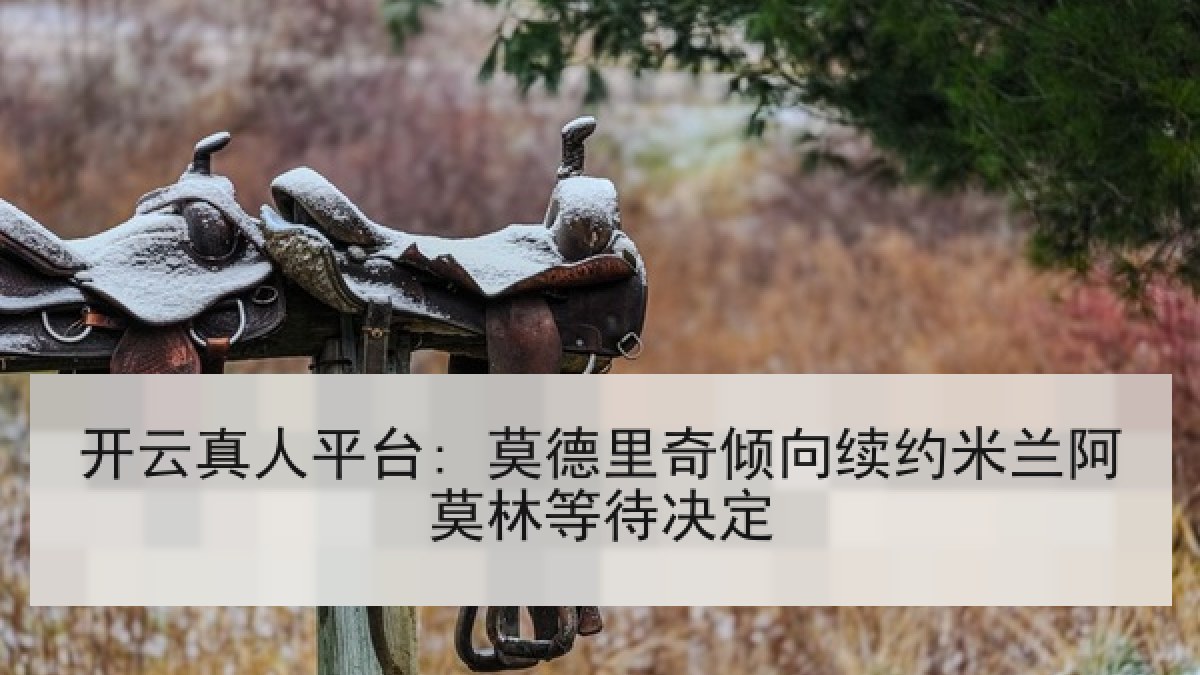 开云真人平台: 莫德里奇倾向续约米兰阿莫林等待决定