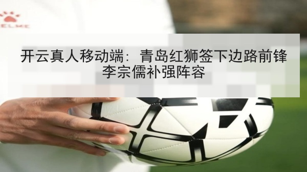 开云真人移动端: 青岛红狮签下边路前锋李宗儒补强阵容