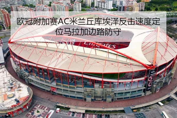 欧冠附加赛AC米兰丘库埃泽反击速度定位马拉加边路防守