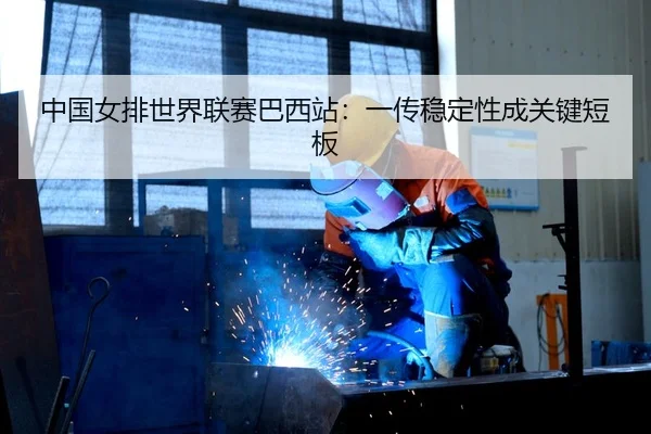 中国女排世界联赛巴西站：一传稳定性成关键短板