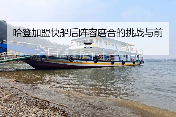 哈登加盟快船后阵容磨合的挑战与前景