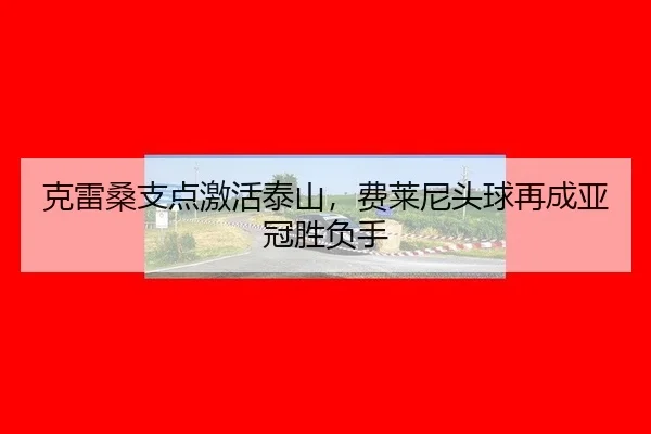 ke-lei-sang-zhi-dian-ji-huo-tai-shan-fei-lai-ni-tou-qiu-zai-cheng-ya-guan-sheng-fu-shou-2-436.jpg