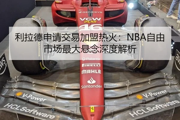 利拉德申请交易加盟热火：NBA自由市场最大悬念深度解析