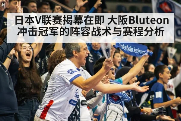 日本V联赛揭幕在即 大阪Bluteon冲击冠军的阵容战术与赛程分析