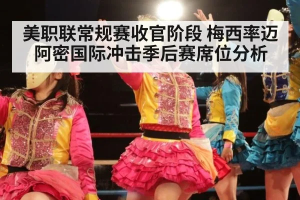 美职联常规赛收官阶段 梅西率迈阿密国际冲击季后赛席位分析