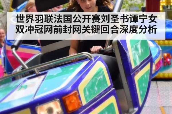 世界羽联法国公开赛刘圣书谭宁女双冲冠网前封网关键回合深度分析